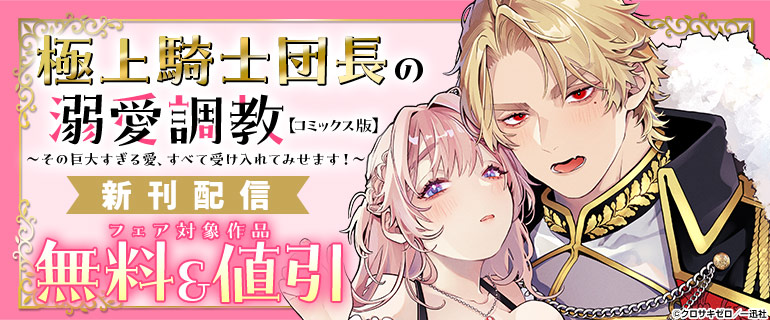 「極上騎士団長の溺愛調教～その巨大すぎる愛、すべて受け入れてみせます！～【コミックス版】」新刊配信