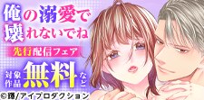 「俺の溺愛で壊れないでね」先行配信フェア