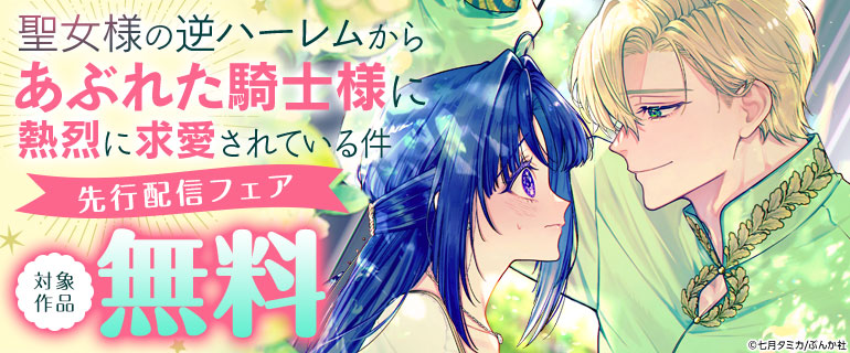 「聖女様の逆ハーレムからあぶれた騎士様に熱烈に求愛されている件」先行配信フェア