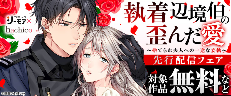 hachico5周年記念！『執着辺境伯の歪んだ愛～捨てられ夫人への一途な妄執～』先行配信フェア
