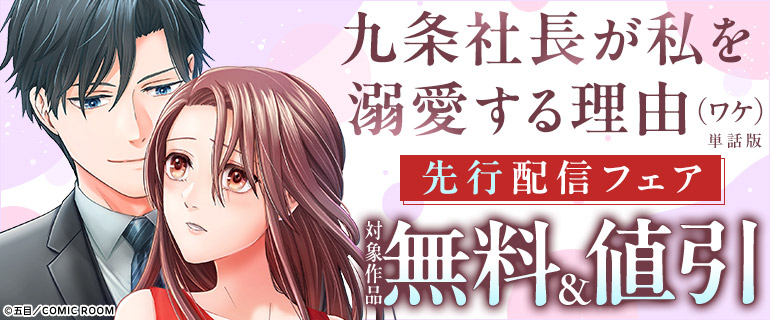 『九条社長が私を溺愛する理由（ワケ）』先行配信フェア