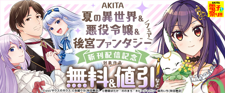 【AKITA電子祭り 夏の陣】新刊配信記念！AKITA夏の異世界＆悪役令嬢＆後宮ファンタジーフェア