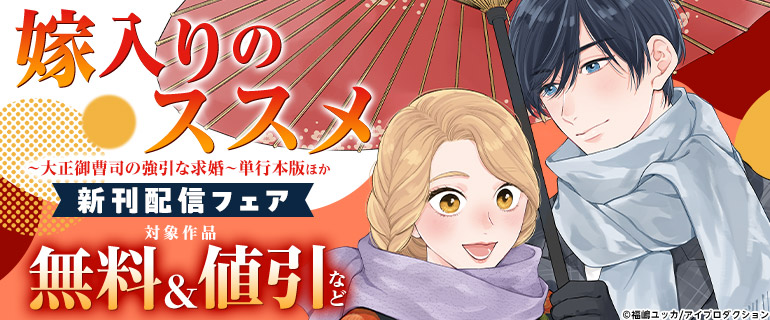 『嫁入りのススメ～大正御曹司の強引な求婚～』単行本版ほか新刊配信フェア