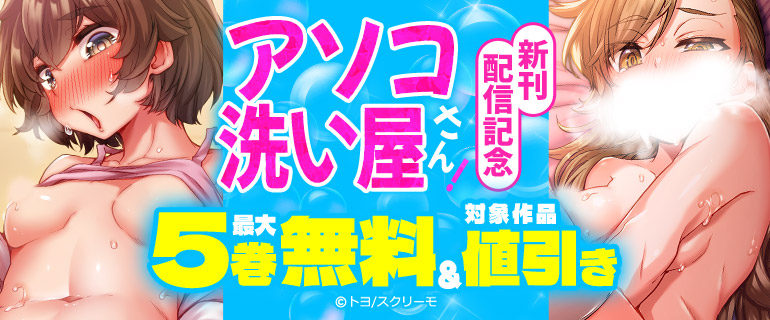『アソコ洗い屋さん！』新刊配信記念