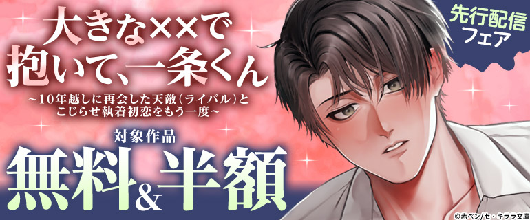『大きな××で抱いて、一条くん～10年越しに再会した天敵（ライバル）とこじらせ執着初恋をもう一度～』先行配信フェア