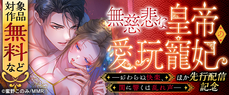 「無慈悲な皇帝の愛玩寵妃―おわらぬ快楽、閨に響くは乱れ声― 」ほか先行配信記念