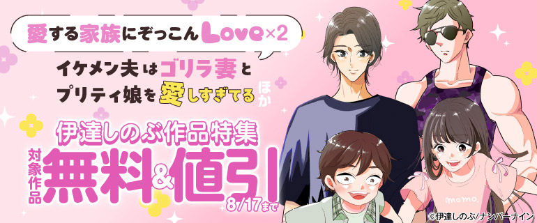 【愛する家族にぞっこんLove×2】『イケメン夫はゴリラ妻とプリティ娘を愛しすぎてる』ほか 伊達しのぶ作品特集
