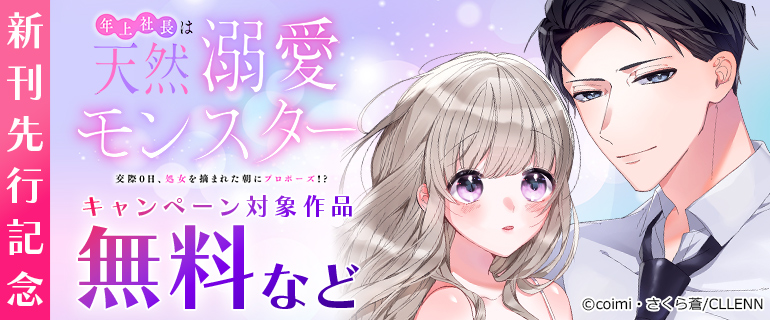 「年上社長は天然溺愛モンスター～交際0日、処女を摘まれた朝にプロポーズ!?～」新刊先行記念
