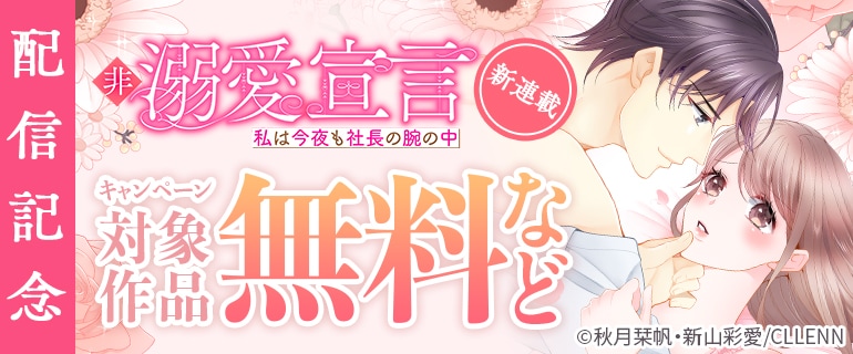 新連載『非溺愛宣言～私は今夜も社長の腕の中～』配信記念