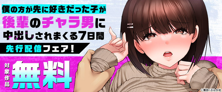 「僕の方が先に好きだった子が後輩のチャラ男に中出しされまくる7日間 」先行配信フェア