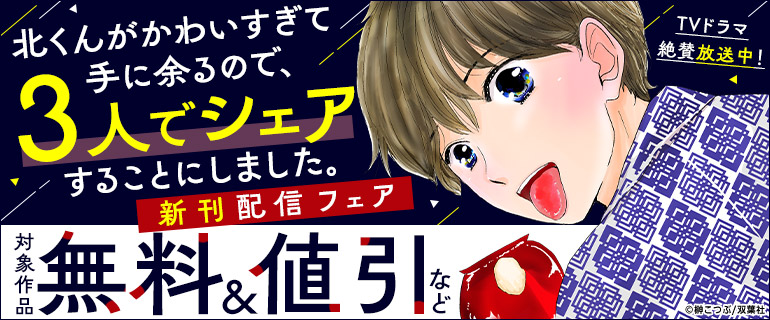 TVドラマ絶賛放送中！「北くんがかわいすぎて手に余るので、3人でシェアすることにしました。」新刊配信フェア