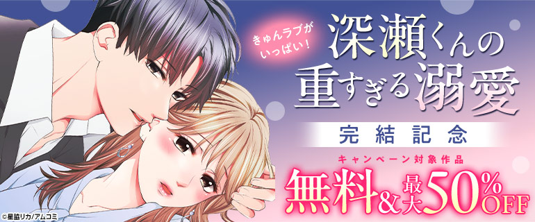 きゅんラブがいっぱい！『深瀬くんの重すぎる溺愛』完結記念