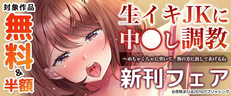 「生イキJKに中●し調教～めちゃくちゃに突いて、奥の方に出してあげるね」新刊フェア