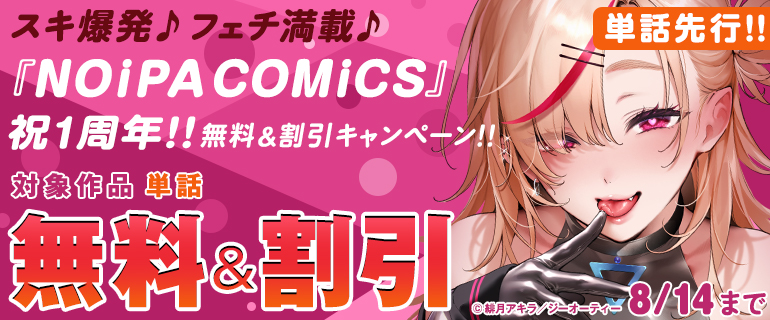 スキ爆発♪フェチ満載♪『NOiPA COMiCS』祝1周年！ 無料＆割引キャンペーン！！