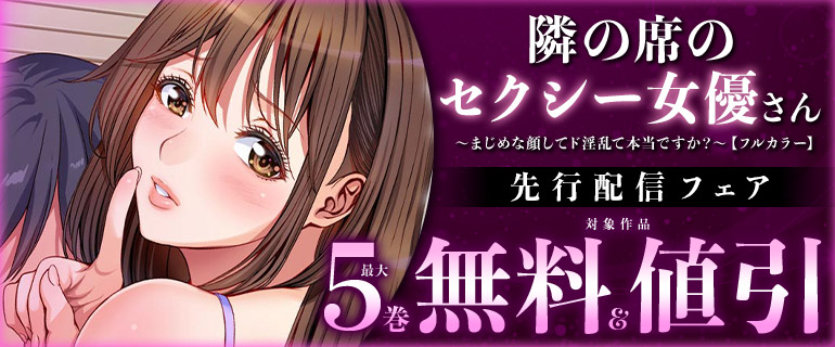 『隣の席のセクシー女優さん～まじめな顔してド淫乱て本当ですか？～【フルカラー】』先行配信フェア