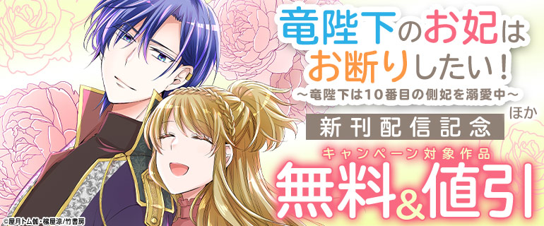 「竜陛下のお妃はお断りしたい！～竜陛下は10番目の側妃を溺愛中～」ほか　新刊配信記念