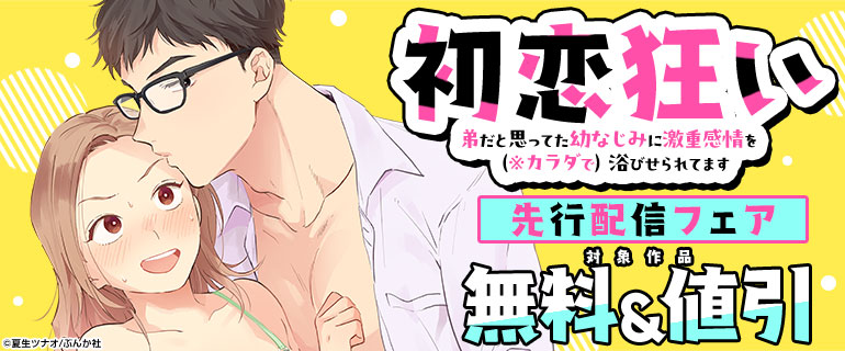 「初恋狂い 弟だと思ってた幼なじみに激重感情を（※カラダで）浴びせられてます（分冊版）」先行配信フェア