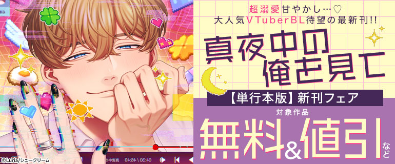 超溺愛甘やかし…♪大人気VTuberBL待望の最新刊!!「真夜中の俺を見て【単行本版】」新刊フェア