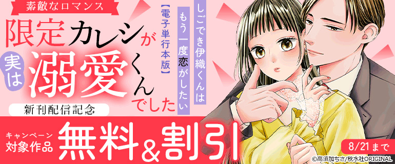 限定カレシが実は溺愛くんでした しごでき伊織くんはもう一度恋がしたい【電子単行本版】　新刊配信記念