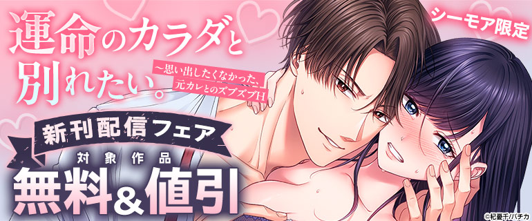 シーモア限定『運命のカラダと別れたい。～思い出したくなかった、元カレとのズブズブH』新刊配信フェア