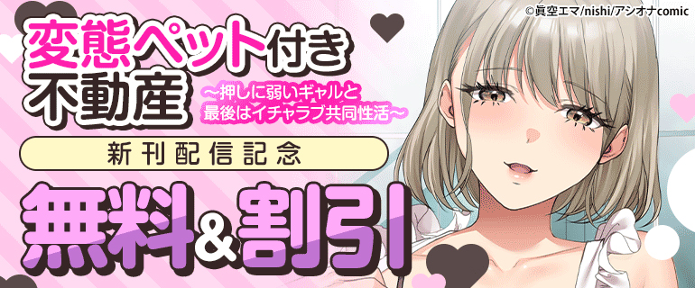 「変態ペット付き不動産～押しに弱いギャルと最後はイチャラブ共同性活～」新刊配信記念