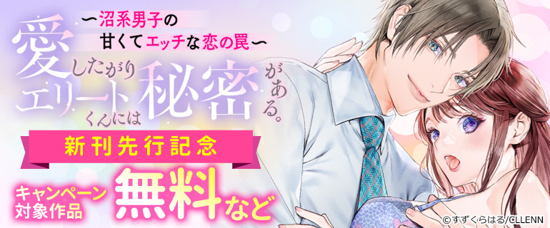 『愛したがりエリートくんには秘密がある。』　新刊先行記念