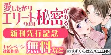 「愛したがりエリートくんには秘密がある。」　新刊先行記念