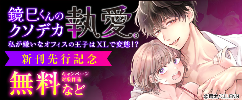 「鏡巳くんのクソデカ執愛。私が嫌いなオフィスの王子はXLで変態！？」新刊先行記念