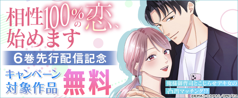 『相性100％の恋、始めます ～俺様御曹司とこじらせデキ女の凸凹マッチング！？～』6巻先行配信記念