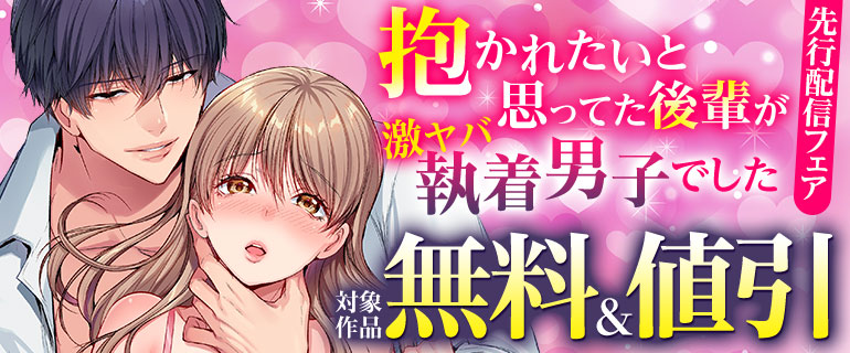 「抱かれたいと思ってた後輩が激ヤバ執着男子でした」先行配信フェア