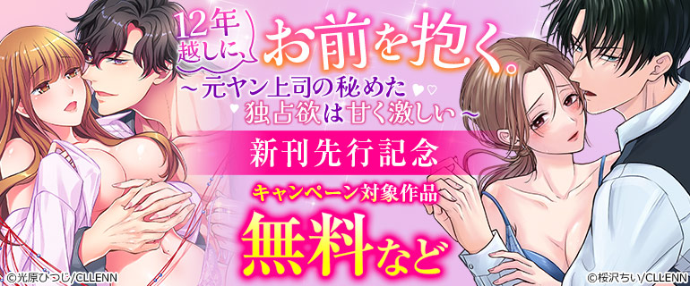 「12年越しに、お前を抱く。～元ヤン上司の秘めた独占欲は甘く激しい～」 新刊先行記念