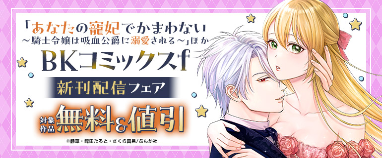 「あなたの寵妃でかまわない ～騎士令嬢は吸血公爵に溺愛される～」ほかBKコミックスｆ新刊配信フェア