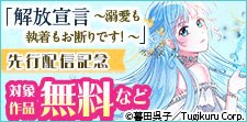 「解放宣言～溺愛も執着もお断りです！～」 先行配信記念！