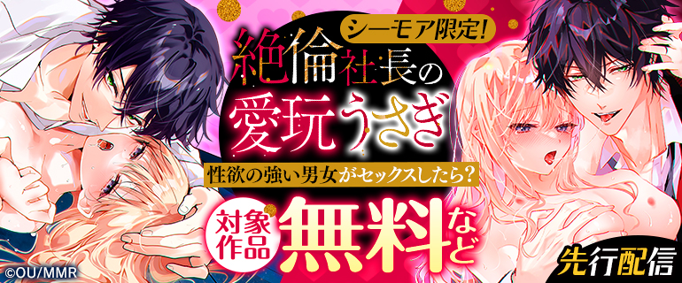 シーモア限定！「絶倫社長の愛玩うさぎ～性欲の強い男女がセックスしたら？～」 先行配信フェア
