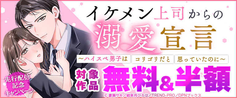 「イケメン上司からの溺愛宣言～ハイスペ男子はコリゴリだと思っていたのに～」先行配信記念キャンペーン