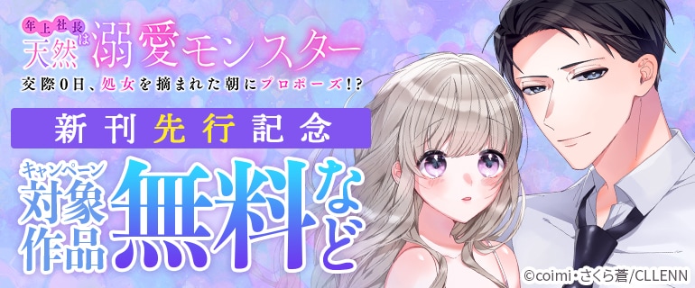「年上社長は天然溺愛モンスター～交際0日、処女を摘まれた朝にプロポーズ!?～」新刊先行記念