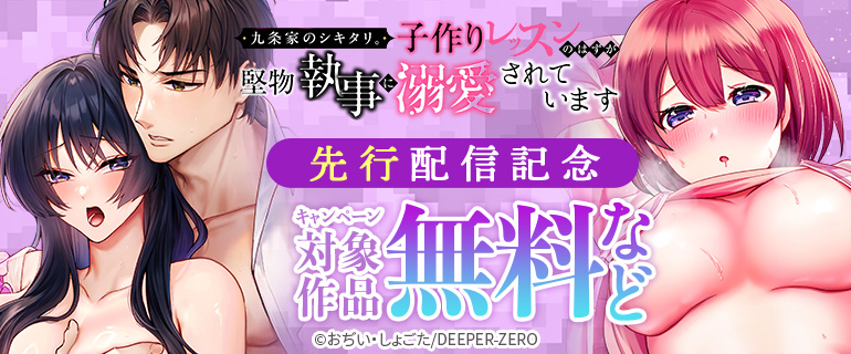 「九条家のシキタリ。～子作りレッスンのはずが堅物執事に溺愛されています～」先行配信記念