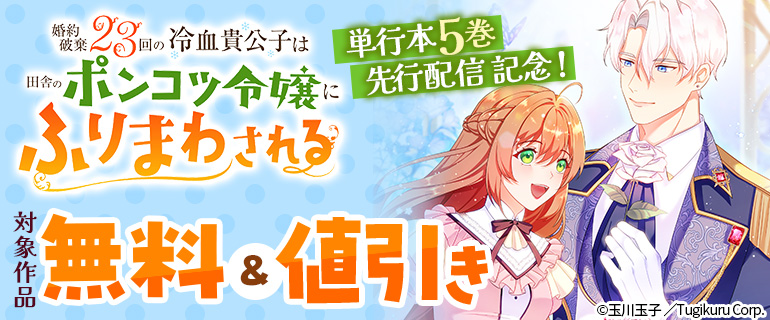 「婚約破棄23回の冷血貴公子は田舎のポンコツ令嬢にふりまわされる」単行本5巻先行配信記念