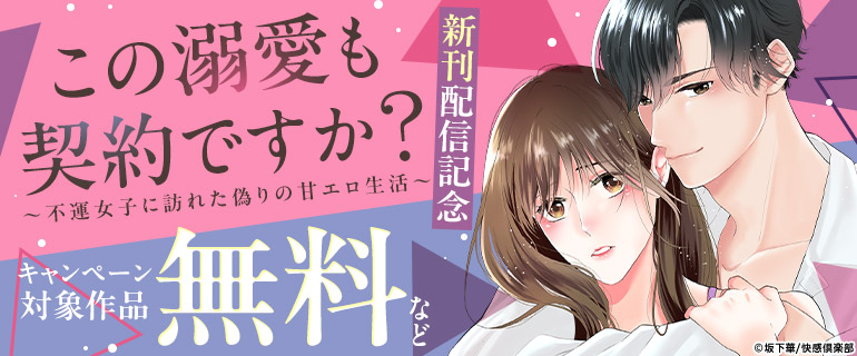 「この溺愛も契約ですか？～不運女子に訪れた偽りの甘エロ生活～」新刊配信記念