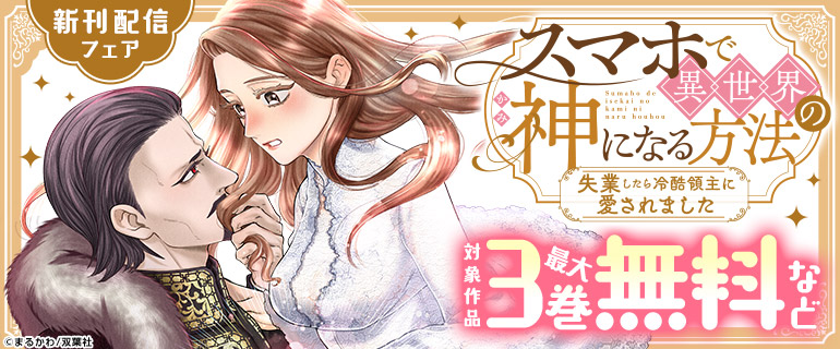 「スマホで異世界の神になる方法～失業したら冷酷領主に愛されました～」新刊配信フェア