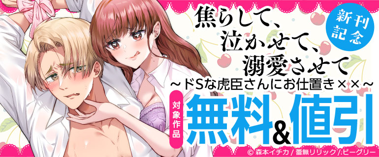 「焦らして、泣かせて、溺愛させて～ドSな虎臣さんにお仕置き××～」新刊記念