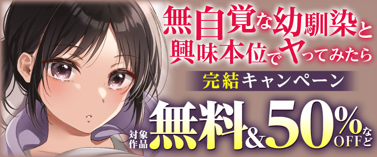 「無自覚な幼馴染と興味本位でヤってみたら」完結キャンペーン