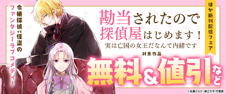 『勘当されたので探偵屋はじめます！実は亡国の女王だなんて内緒です』ほか新刊配信フェア