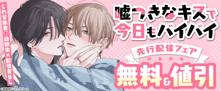 じれ甘執着幼馴染×配信者BL「嘘つきなキスで今日もバイバイ」先行配信フェア