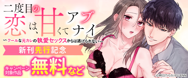 「二度目の恋は、甘くてアブナイ～クールな元カレの執愛セックスからは逃げられない～」新刊先行記念