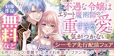 「不遇な令嬢はエリート魔術師の重すぎる愛に気がつかない」先行