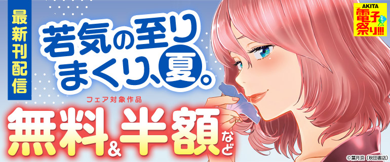 【AKITA電子祭り 夏の陣】『若気の至りまくり、夏。』最新刊配信フェア
