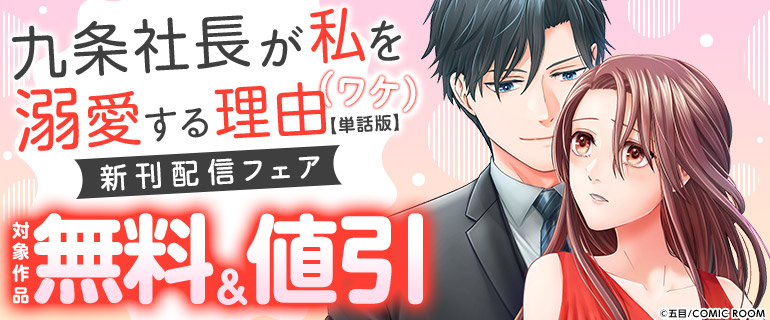 『九条社長が私を溺愛する理由（ワケ）』新刊配信フェア