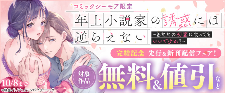 【コミックシーモア限定】『年上小説家の誘惑には逆らえない～あなたの初恋になってもいいですか？～』完結記念　先行＆新刊配信フェア！