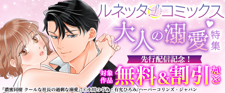 ルネッタコミックス 大人の溺愛特集　先行配信記念！